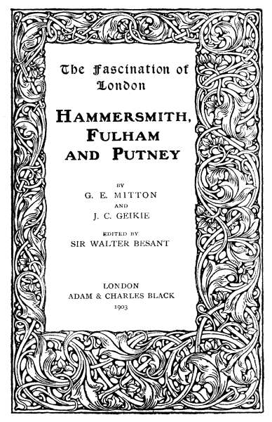 The Fascination of London  HAMMERSMITH, FULHAM AND PUTNEY  BY G. E. MITTON AND J. C. GEIKIE  EDITED BY SIR WALTER BESANT