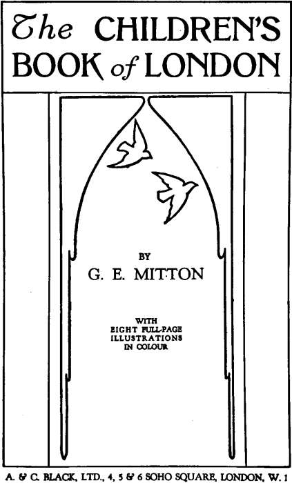 The Children's Book of London By  G. E. Mitton with eight full-page illustrations in colour. A. & C. BLACK, LTD., 4, 5 & 6 SOHO SQUARE, LONDON, W.1