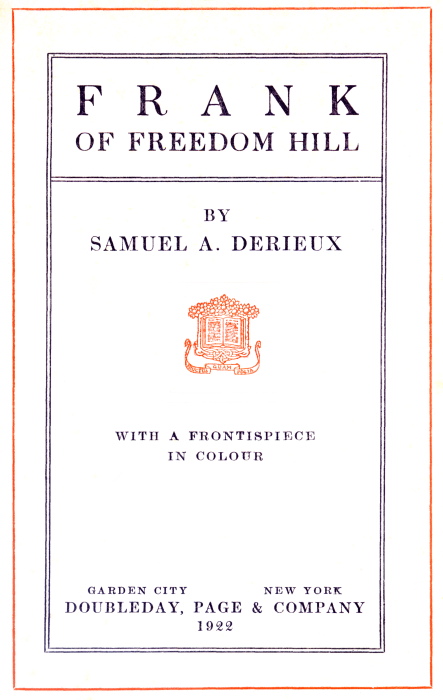 FRANK OF FREEDOM HILL BY SAMUEL A. DERIEUX [Illustration: Publisher's logo] WITH A FRONTISPIECE IN COLOUR. GARDEN CITY NEW YORK DOUBLEDAY, PAGE & COMPANY 1922