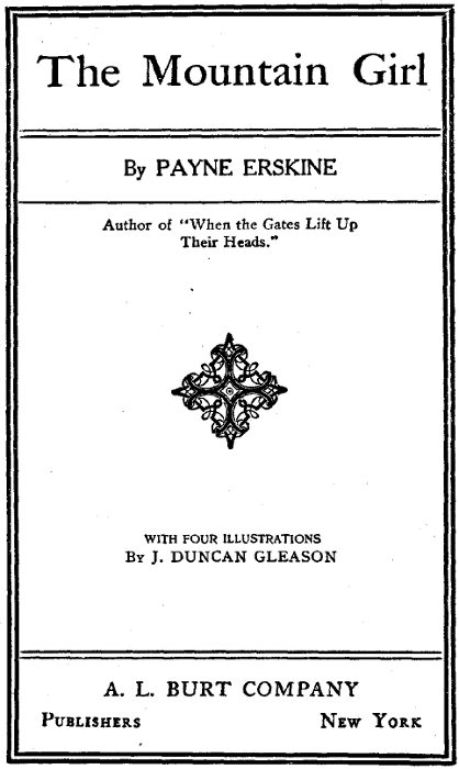 The Mountain Girl By PAYNE ERSKINE Author of When the Gates Lift Up Their Heads WITH FOUR ILLUSTRATIONS By J. DUNCAN GLEASON A. L. BURT COMPANY Publishers New York