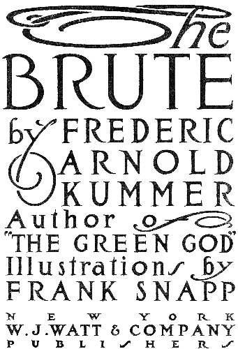 The BRUTE by FREDERIC ARNOLD KUMMER Author of “THE GREEN GOD” Illustrations by FRANK SNAPP NEW YORK GROSSET & DUNLAP PUBLISHERS