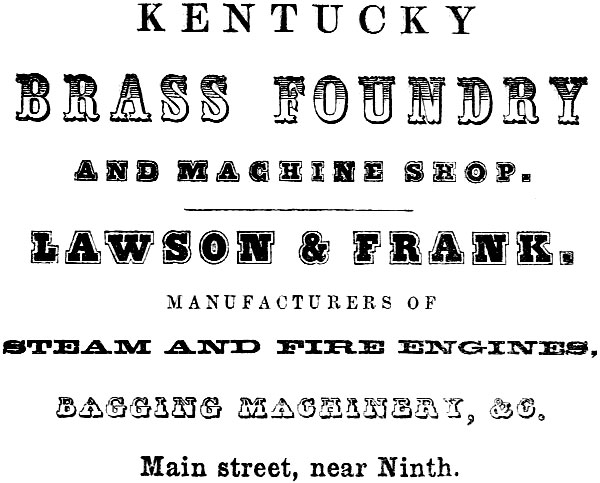 KENTUCKY BRASS FOUNDRY AND MACHINE SHOP. LAWSON & FRANK. MANUFACTURERS OF STEAM AND FIRE ENGINES, BAGGING MACHINERY, &C. Main street, near Ninth.