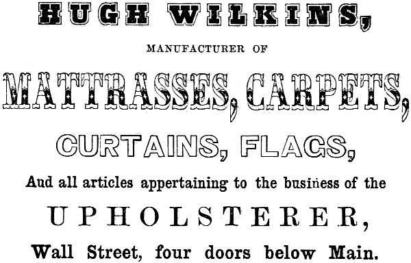 HUGH WILKINS, MANUFACTURER OF MATTRASSES, CARPETS, CURTAINS, FLAGS And all articles appertaining to the business of the UPHOLSTERER, Wall Street, four doors below Main.