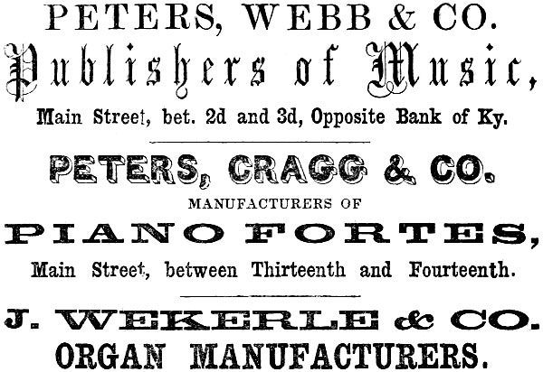 PETERS, WEBB & CO. Publishers of Music, Main Street, bet. 2d and 3d, Opposite Bank of Ky. PETERS, CRAGG & CO. MANUFACTURERS OF PIANO FORTES, Main Street, between Thirteenth and Fourteenth. J. WEKERLE & CO. ORGAN MANUFACTURERS.