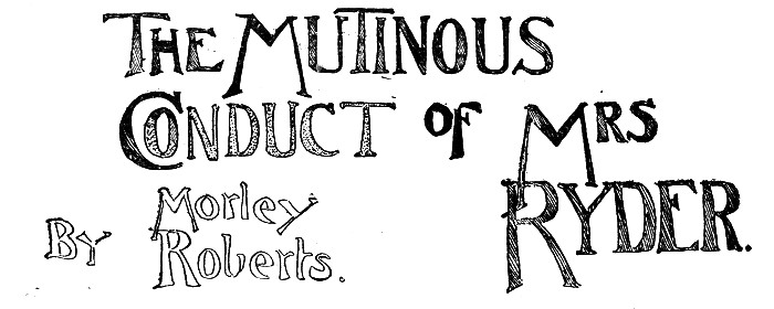 The Mutinous Conduct of Mrs Ryder.  By Morley Roberts.