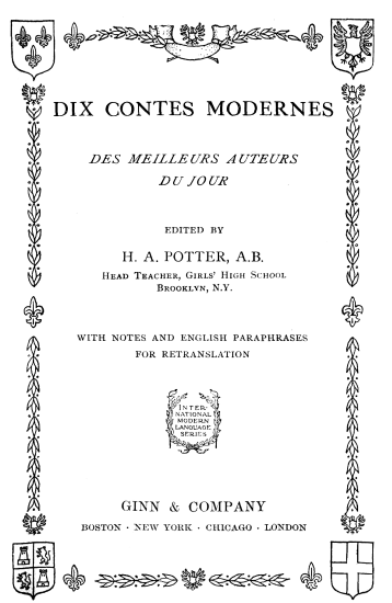 DIX CONTES MODERNES; DES MEILLEURS AUTEURS; DU JOUR; EDITED BY; H. A. POTTER, A.B.; Head Teacher, Girls' High School; Brooklyn, N.Y.; WITH NOTES AND ENGLISH PARAPHRASES; FOR RETRANSLATION; International; modern; language; series; GINN & COMPANY; BOSTON NEW YORK CHICAGO LONDON