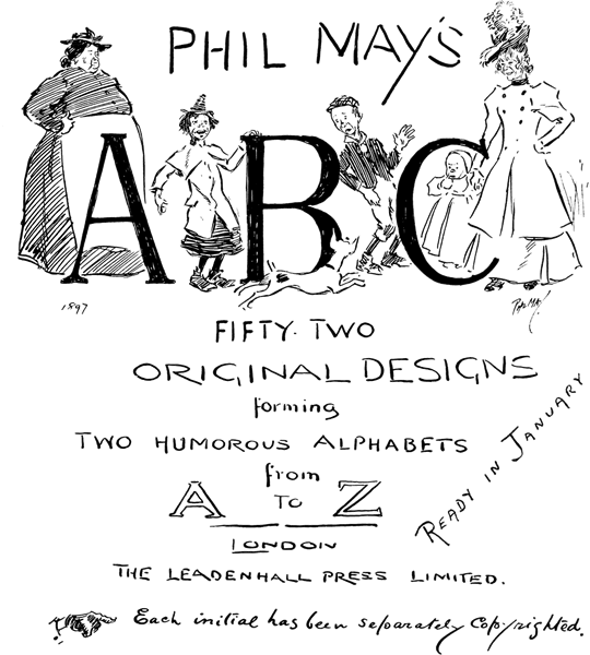 PHIL MAY'S  A B C  FIFTY-TWO ORIGINAL DESIGNS forming TWO HUMOROUS ALPHABETS from A TO Z  LONDON THE LEADENHALL PRESS LIMITED.  Each initial has been separately copyrighted.  READY IN JANUARY