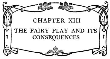 CHAPTER XIII THE FAIRY PLAY AND ITS CONSEQUENCES