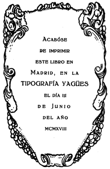 Acabóse de imprimir este libro en Madrid, en la TIPOGRAFÍA YAGÜES el día III de Junio del año mcmxviii