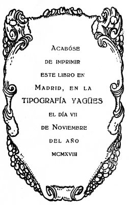 Acabóse de imprimir este libro en Madrid, en la TIPOGRAFÍA YAGÜES el día vii de Noviembre del año mcmxviii