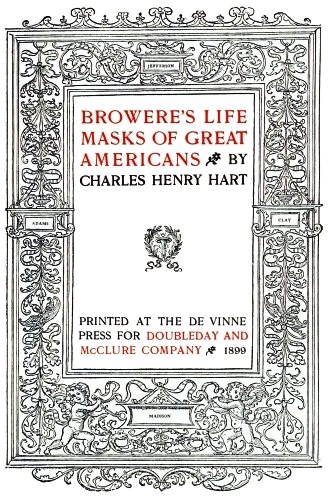 Image unavailable: BROWERE’S LIFE MASKS OF GREAT AMERICANS BY CHARLES HENRY HART  PRINTED AT THE DE VINNE PRESS FOR DOUBLEDAY AND McCLURE COMPANY 1899