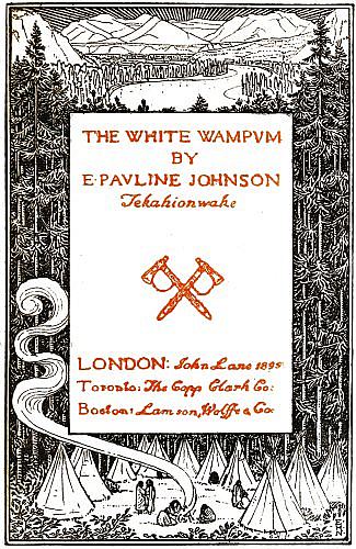 THE WHITE WAMPVM BY E·PAVLINE JOHNSON  Tekahionwake  LONDON: John Lane 1895 Toronto: The Copp Clark Co: Boston: Lamson, Wolffe & Co.