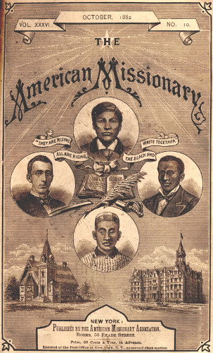 VOL. XXXVI.      OCTOBER, 1882      NO. 10.  THE  American Missionary  “THEY ARE RISING ALL ARE RISING, THE BLACK AND WHITE TOGETHER”  NEW YORK:  Published by the American Missionary Association, Rooms, 56 Reade Street.   Price, 50 Cents a Year, in Advance.   Entered at the Post-Office at New York, N.Y. as second class matter.