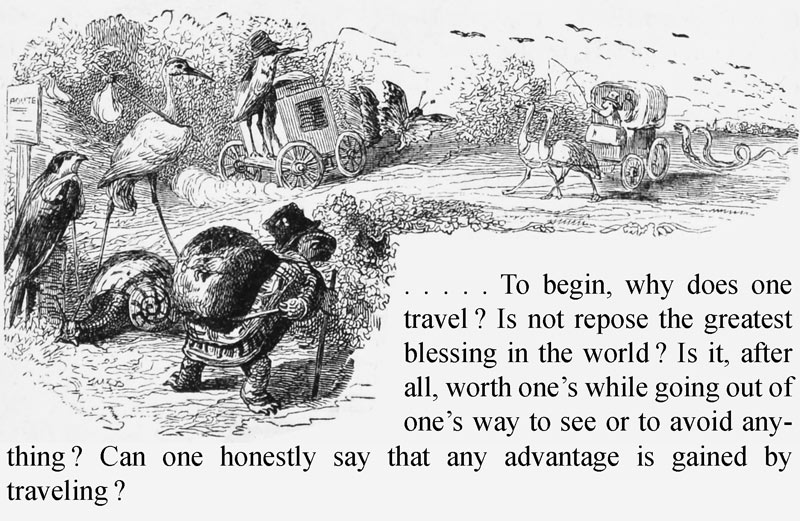  . . . . . To begin, why does one travel? Is not repose the greatest blessing in the world? Is it, after all, worth one’s while going out of one’s way to see or to avoid anything? Can one honestly say that any advantage is gained by travelling?