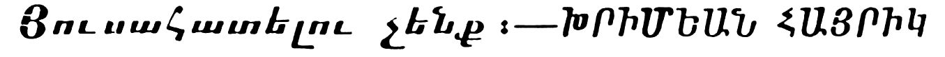 Յուսահատելու չէնք։—ԽՐԻՄԵԱՆ ՀԱՅՐԻԿ