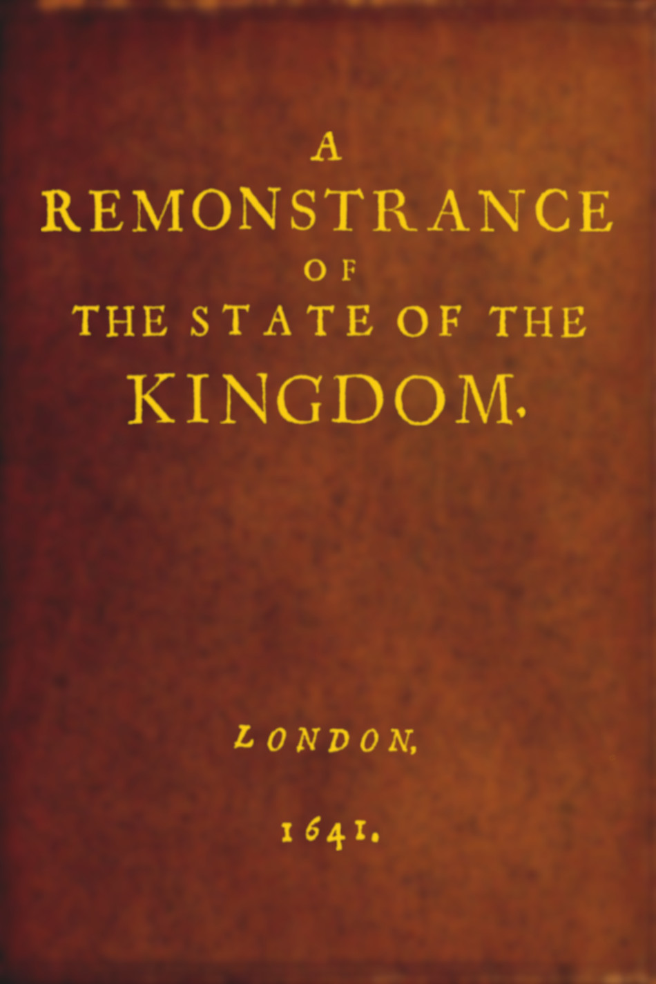 Cover image:         A Remonstrance of the State of the Kingdom, London, 1641.