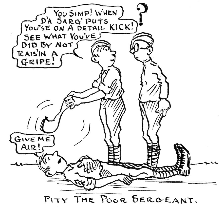 YOU SIMP! WHEN D’A SARG’ PUTS YOU’SE ON A DETAIL KICK! SEE WHAT YOU’VE DID BY NOT RAIS’IN A GRIPE!<br><br> ?<br><br> GIVE ME AIR!<br><br> PITY THE POOR SERGEANT.