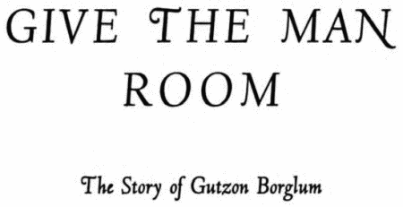 GIVE THE MAN ROOM The Story of Gutzon Borglum