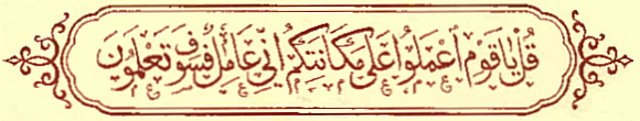 Calligraphy: Say: O my people! Act as ye best can: I verily will act
 my part, and hereafter shall ye know!