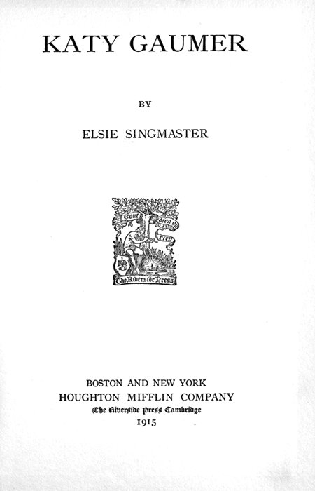 KATY GAUMER
BY
ELSIE SINGMASTER

[Illustration]

BOSTON AND NEW YORK
HOUGHTON MIFFLIN COMPANY
The Riverside Press Cambridge
1915